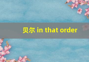 贝尔 in that order